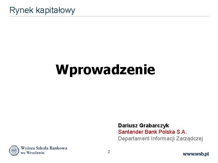 Rynek kapitałowy Wprowadzenie Dariusz Grabarczyk Santander Bank Polska S. A. Departament Informacji Zarządczej 2