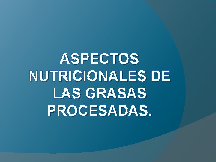 ASPECTOS NUTRICIONALES DE LAS GRASAS PROCESADAS. 