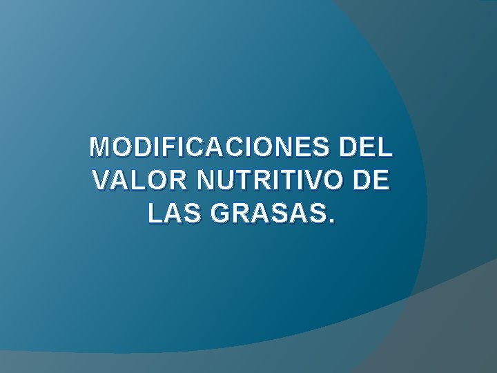 MODIFICACIONES DEL VALOR NUTRITIVO DE LAS GRASAS. 