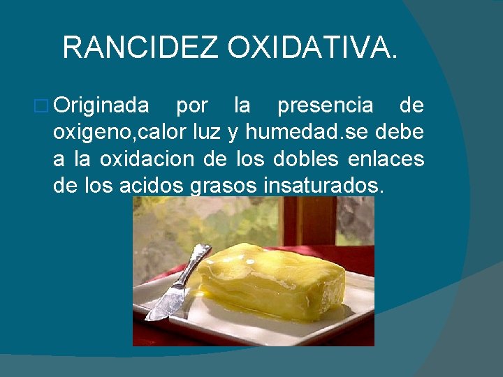 RANCIDEZ OXIDATIVA. � Originada por la presencia de oxigeno, calor luz y humedad. se