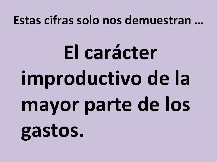 Estas cifras solo nos demuestran … El carácter improductivo de la mayor parte de