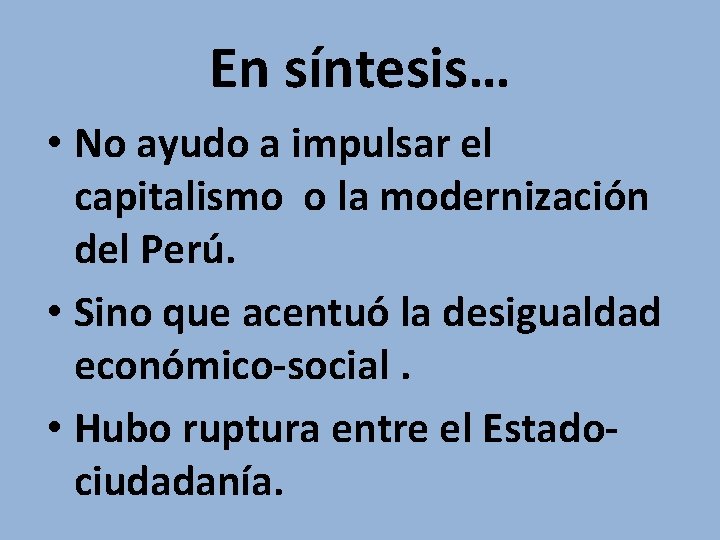 En síntesis… • No ayudo a impulsar el capitalismo o la modernización del Perú.