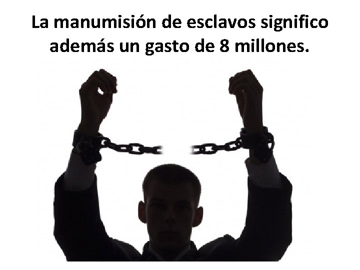 La manumisión de esclavos significo además un gasto de 8 millones. 