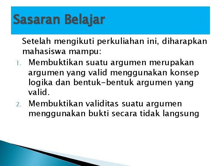 Sasaran Belajar Setelah mengikuti perkuliahan ini, diharapkan mahasiswa mampu: 1. Membuktikan suatu argumen merupakan