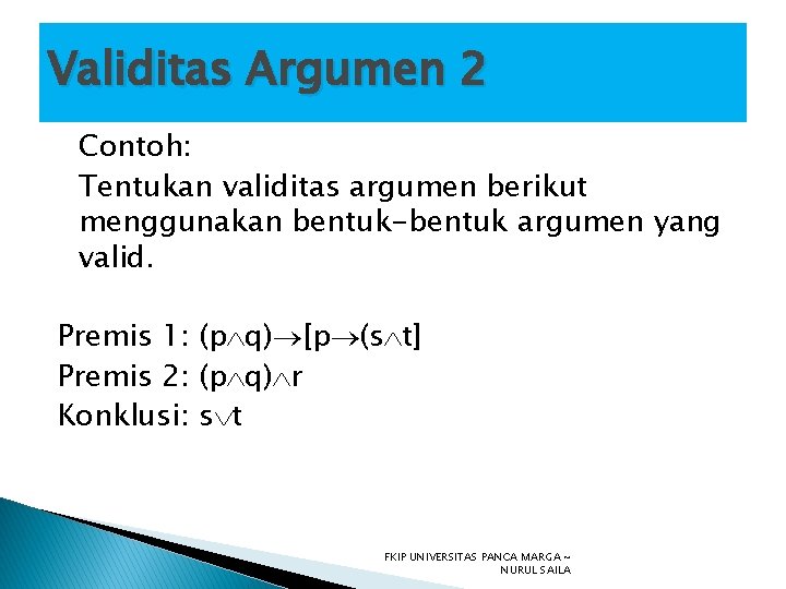 Validitas Argumen 2 Contoh: Tentukan validitas argumen berikut menggunakan bentuk-bentuk argumen yang valid. Premis