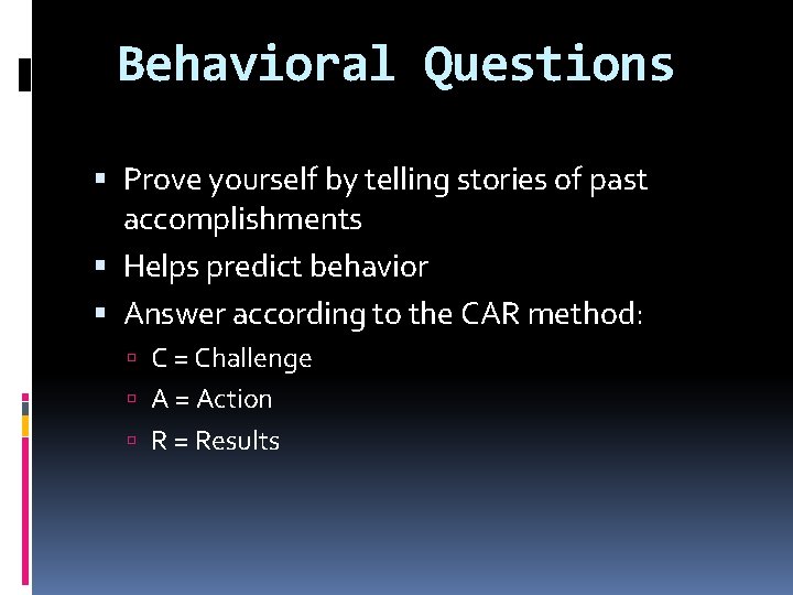 Behavioral Questions Prove yourself by telling stories of past accomplishments Helps predict behavior Answer