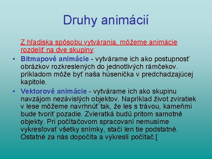 Druhy animácií Z hľadiska spôsobu vytvárania, môžeme animácie rozdeliť na dve skupiny: • Bitmapové Druhy animácií Z hľadiska spôsobu vytvárania, môžeme animácie rozdeliť na dve skupiny: • Bitmapové