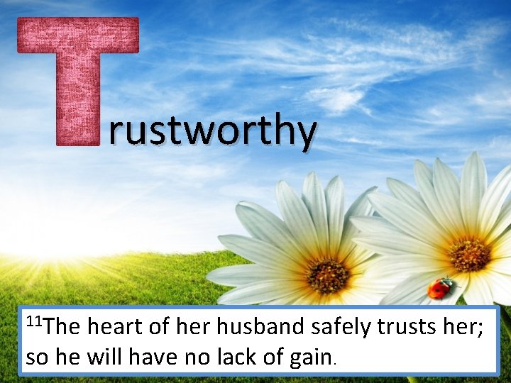 rustworthy 11 The heart of her husband safely trusts her; so he will have