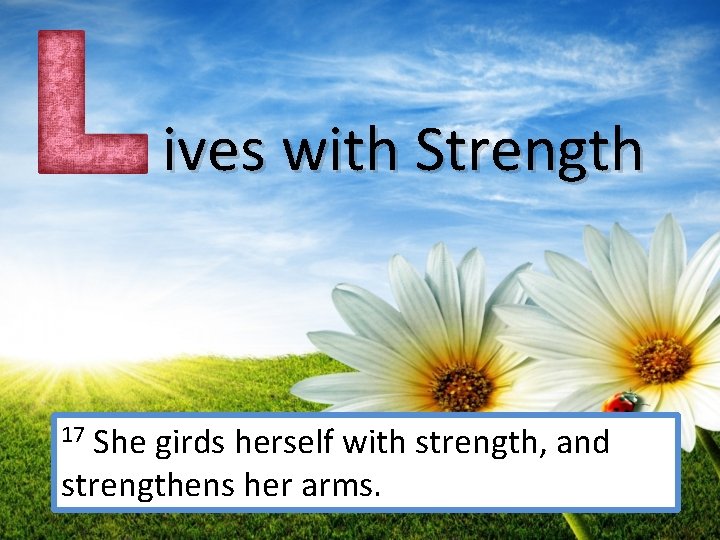  ives with Strength 17 She girds herself with strength, and strengthens her arms.