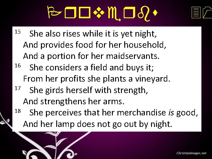 Proverbs 15 She also rises while it is yet night, 31 And provides food