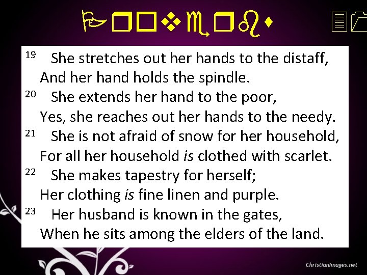 Proverbs 19 She stretches out her hands to the distaff, 31 And her hand