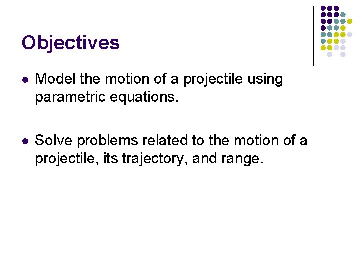 Objectives l Model the motion of a projectile using parametric equations. l Solve problems