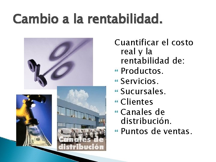 Cambio a la rentabilidad. Cuantificar el costo real y la rentabilidad de: Productos. Servicios.
