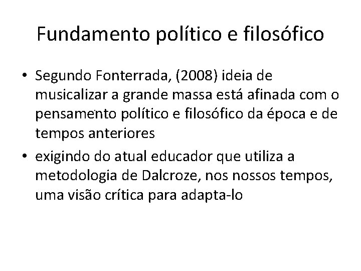 Fundamento político e filosófico • Segundo Fonterrada, (2008) ideia de musicalizar a grande massa