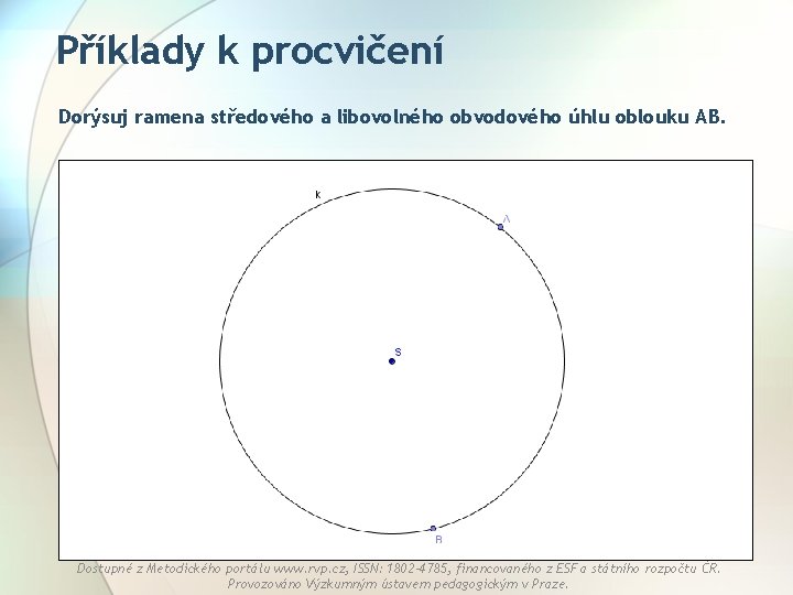 Příklady k procvičení Dorýsuj ramena středového a libovolného obvodového úhlu oblouku AB. Dostupné z