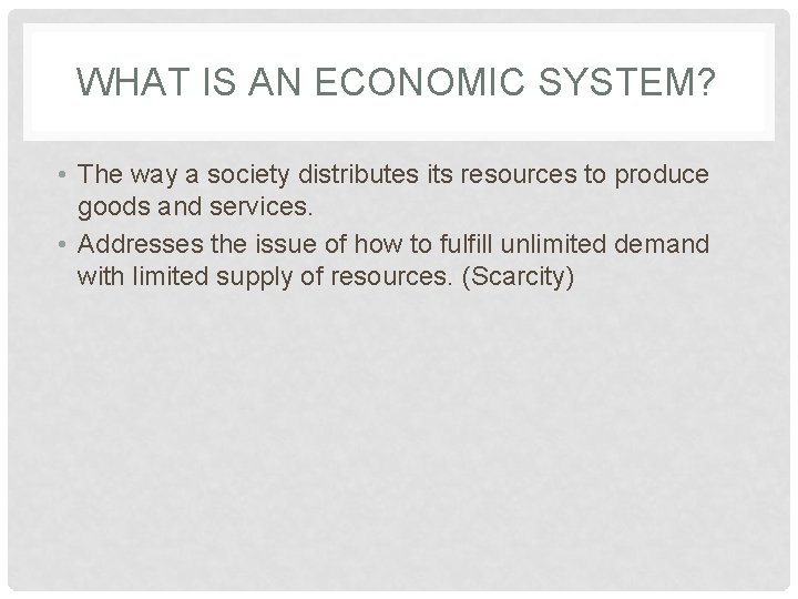 WHAT IS AN ECONOMIC SYSTEM? • The way a society distributes its resources to
