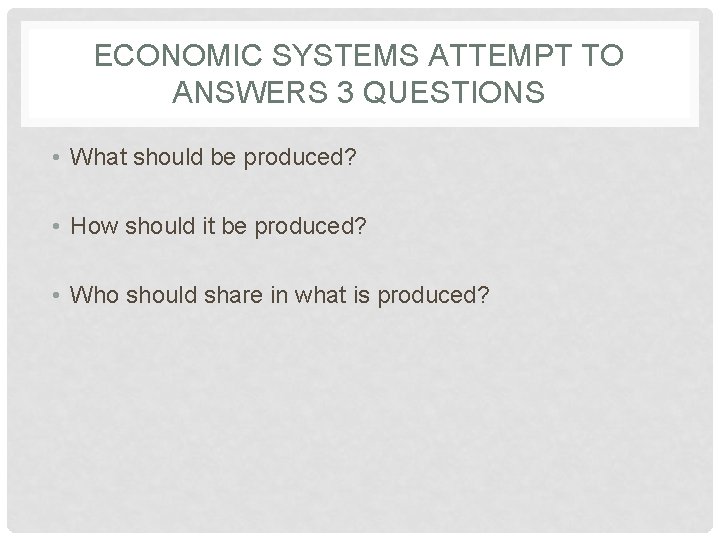 ECONOMIC SYSTEMS ATTEMPT TO ANSWERS 3 QUESTIONS • What should be produced? • How