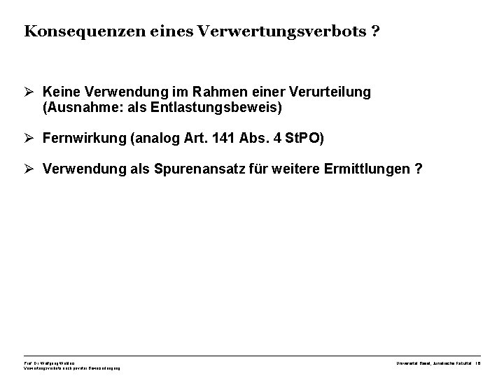 Konsequenzen eines Verwertungsverbots ? Ø Keine Verwendung im Rahmen einer Verurteilung (Ausnahme: als Entlastungsbeweis) Konsequenzen eines Verwertungsverbots ? Ø Keine Verwendung im Rahmen einer Verurteilung (Ausnahme: als Entlastungsbeweis)