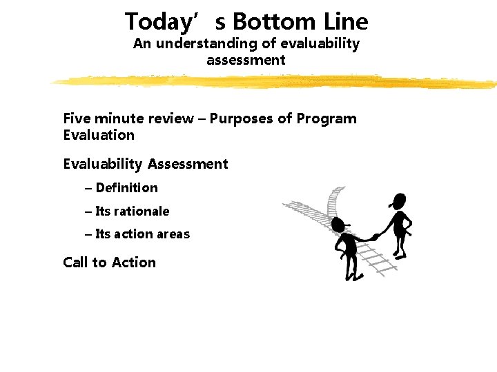 Today’s Bottom Line An understanding of evaluability assessment Five minute review – Purposes of