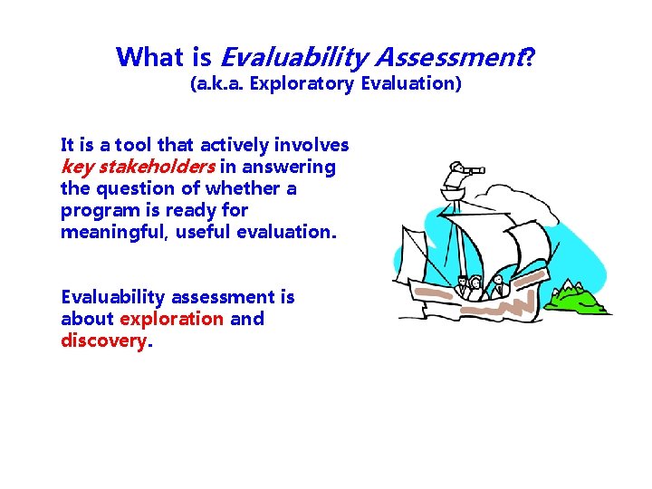 What is Evaluability Assessment? (a. k. a. Exploratory Evaluation) It is a tool that