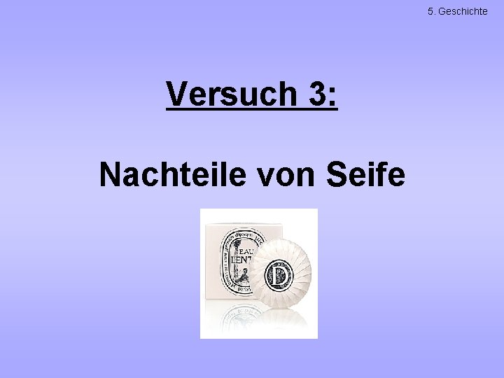 5. Geschichte Versuch 3: Nachteile von Seife 