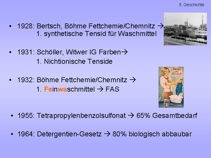 5. Geschichte • 1928: Bertsch, Böhme Fettchemie/Chemnitz 1. synthetische Tensid für Waschmittel • 1931:
