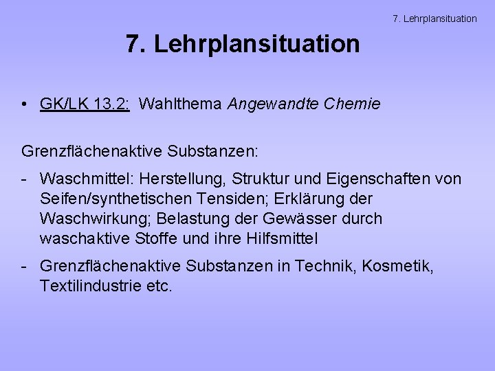 7. Lehrplansituation • GK/LK 13. 2: Wahlthema Angewandte Chemie Grenzflächenaktive Substanzen: - Waschmittel: Herstellung,