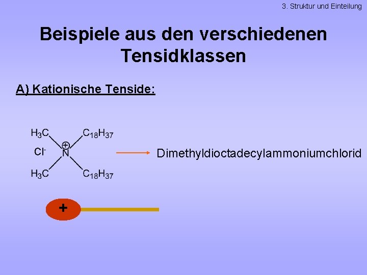 3. Struktur und Einteilung Beispiele aus den verschiedenen Tensidklassen A) Kationische Tenside: Cl- Dimethyldioctadecylammoniumchlorid