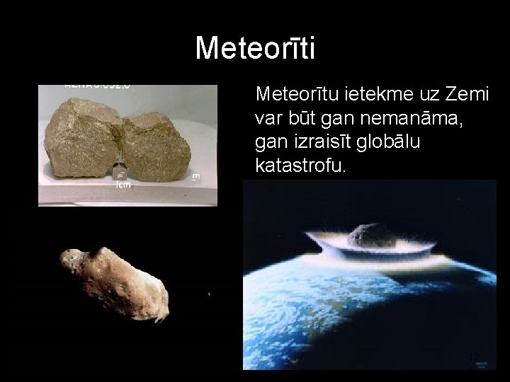 Meteorīti Meteorītu ietekme uz Zemi var būt gan nemanāma, gan izraisīt globālu katastrofu. 12