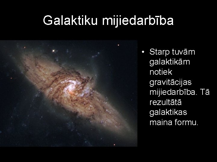 Galaktiku mijiedarbība • Starp tuvām galaktikām notiek gravitācijas mijiedarbība. Tā rezultātā galaktikas maina formu.