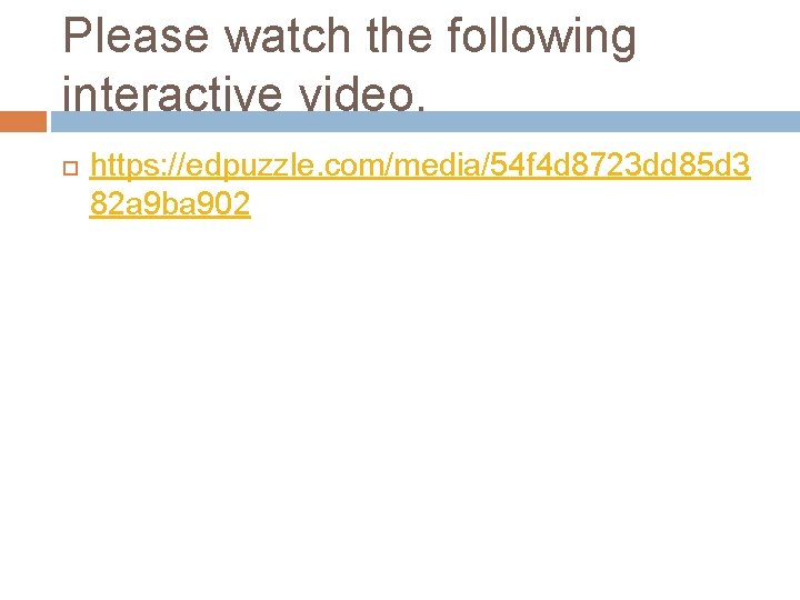 Please watch the following interactive video. https: //edpuzzle. com/media/54 f 4 d 8723 dd