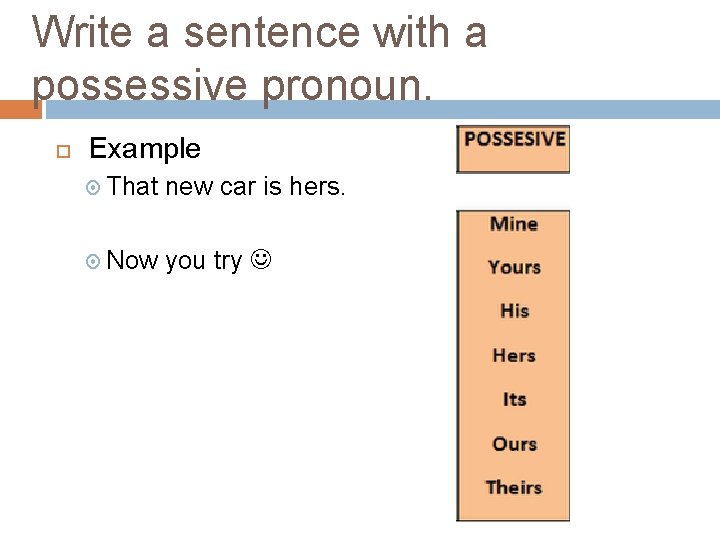 Write a sentence with a possessive pronoun. Example That new car is hers. Now