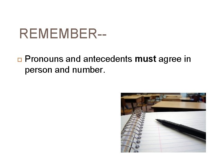 REMEMBER- Pronouns and antecedents must agree in person and number. 