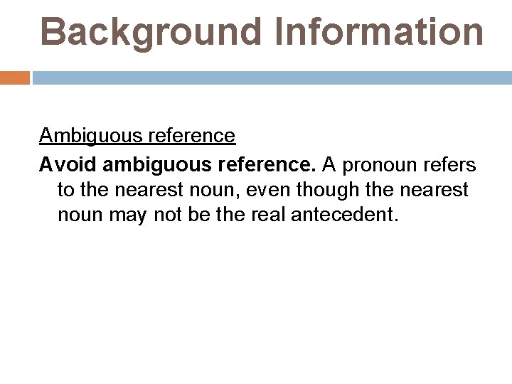 Background Information Ambiguous reference Avoid ambiguous reference. A pronoun refers to the nearest noun,