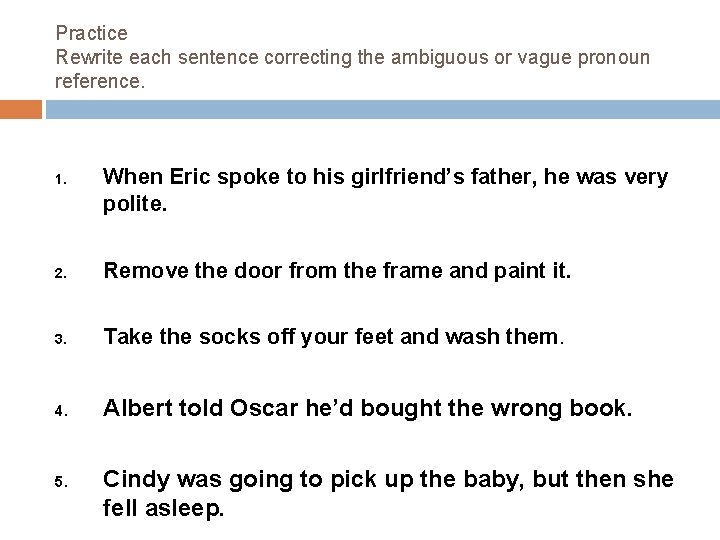 Practice Rewrite each sentence correcting the ambiguous or vague pronoun reference. 1. When Eric
