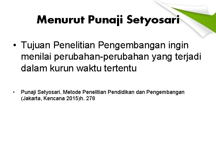 Menurut Punaji Setyosari • Tujuan Penelitian Pengembangan ingin menilai perubahan-perubahan yang terjadi dalam kurun