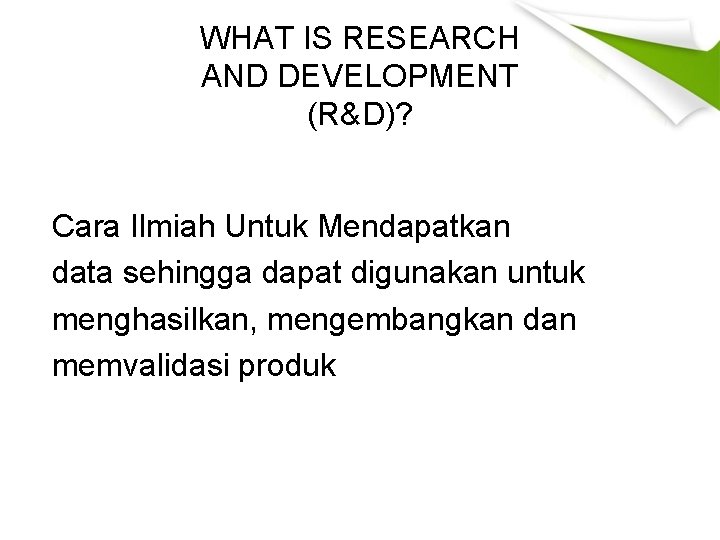 WHAT IS RESEARCH AND DEVELOPMENT (R&D)? Cara Ilmiah Untuk Mendapatkan data sehingga dapat digunakan