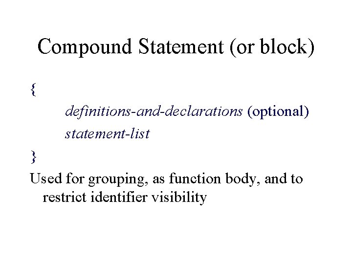 Compound Statement (or block) { definitions-and-declarations (optional) statement-list } Used for grouping, as function