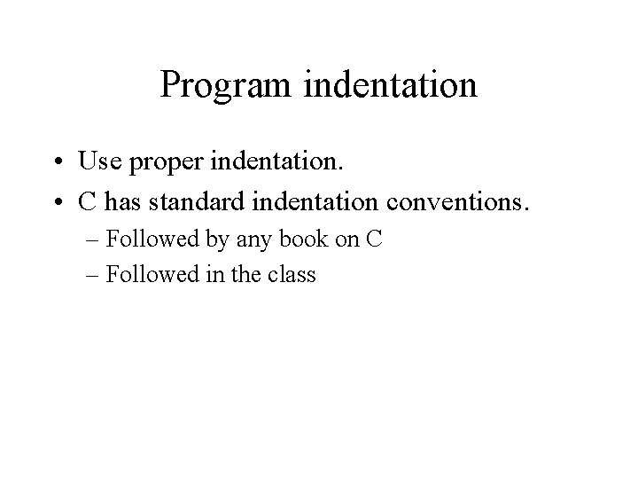 Program indentation • Use proper indentation. • C has standard indentation conventions. – Followed