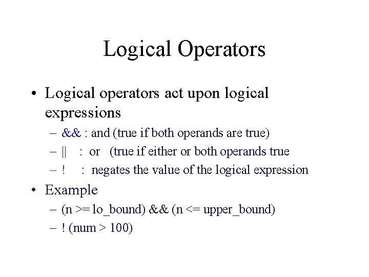 Logical Operators • Logical operators act upon logical expressions – && : and (true
