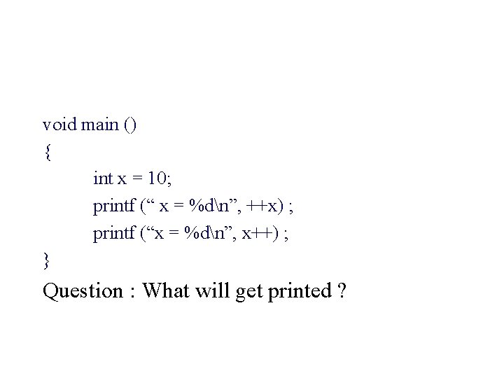 void main () { int x = 10; printf (“ x = %dn”, ++x)