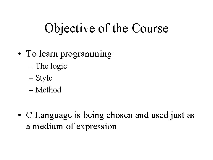 Objective of the Course • To learn programming – The logic – Style –
