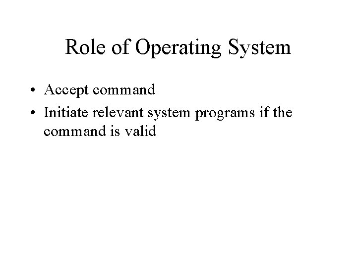 Role of Operating System • Accept command • Initiate relevant system programs if the