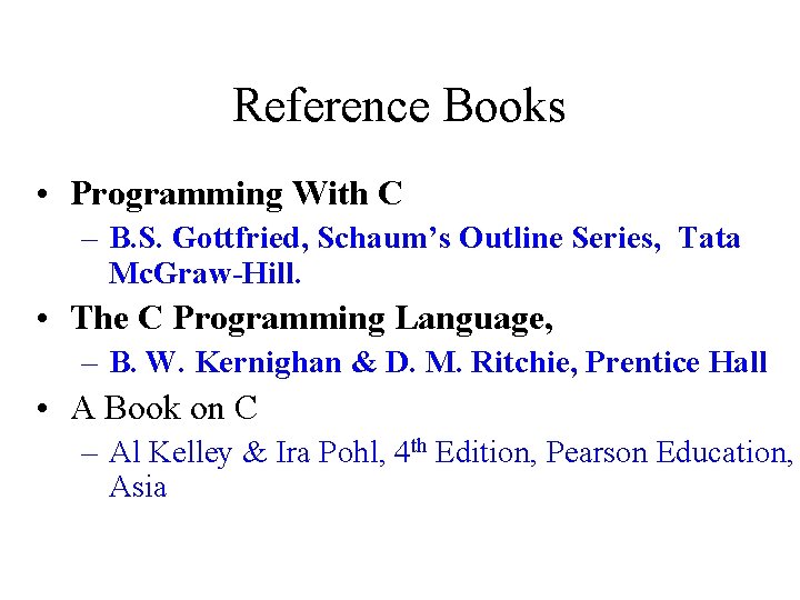 Reference Books • Programming With C – B. S. Gottfried, Schaum’s Outline Series, Tata