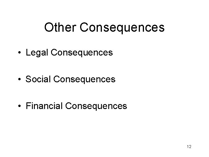 Other Consequences • Legal Consequences • Social Consequences • Financial Consequences 12 