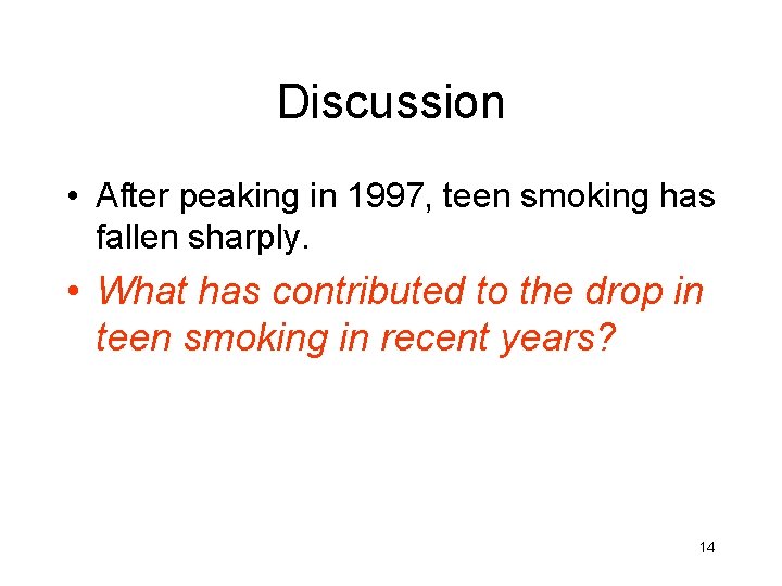 Discussion • After peaking in 1997, teen smoking has fallen sharply. • What has