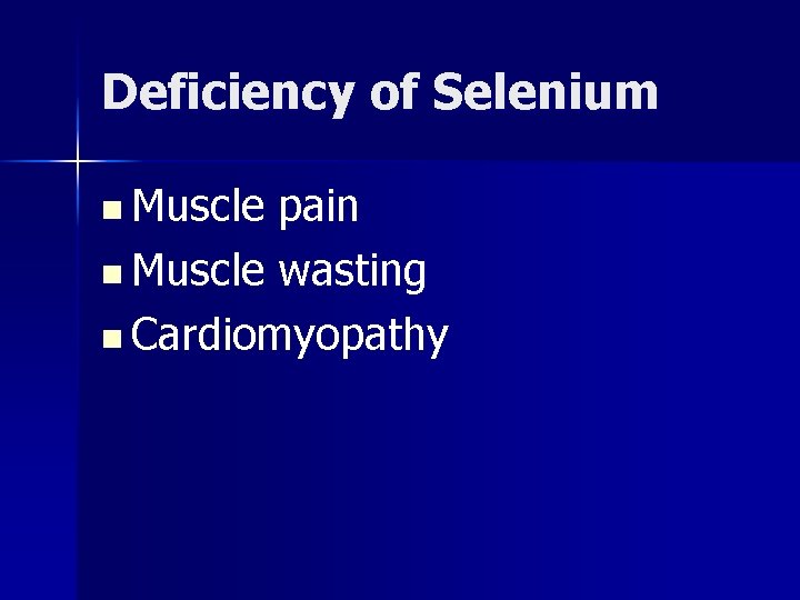 Deficiency of Selenium n Muscle pain n Muscle wasting n Cardiomyopathy 