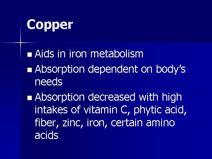 Copper n Aids in iron metabolism n Absorption dependent on body’s needs n Absorption