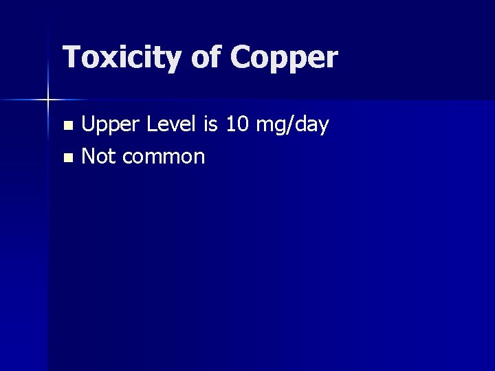 Toxicity of Copper Upper Level is 10 mg/day n Not common n 