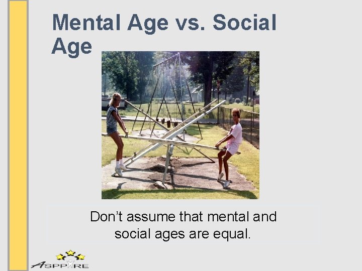 Mental Age vs. Social Age Don’t assume that mental and social ages are equal.